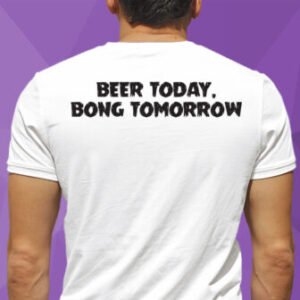 Beer Today Bong Tomorrow